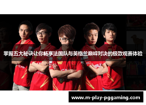 掌握五大秘诀让你畅享法国队与英格兰巅峰对决的极致观赛体验