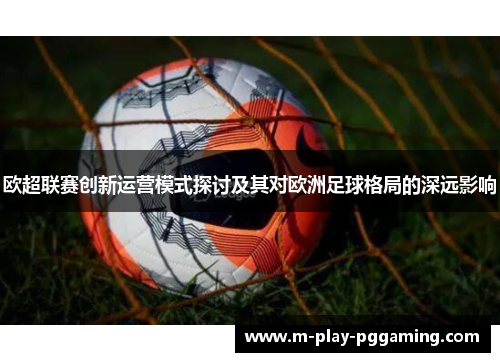 欧超联赛创新运营模式探讨及其对欧洲足球格局的深远影响