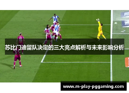 苏比门迪留队决定的三大亮点解析与未来影响分析