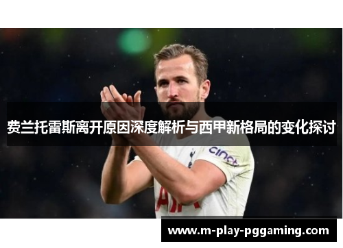 费兰托雷斯离开原因深度解析与西甲新格局的变化探讨 费兰托雷斯离开原因深度解析与西甲新格局的变化探讨