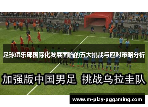 足球俱乐部国际化发展面临的五大挑战与应对策略分析 足球俱乐部国际化发展面临的五大挑战与应对策略分析