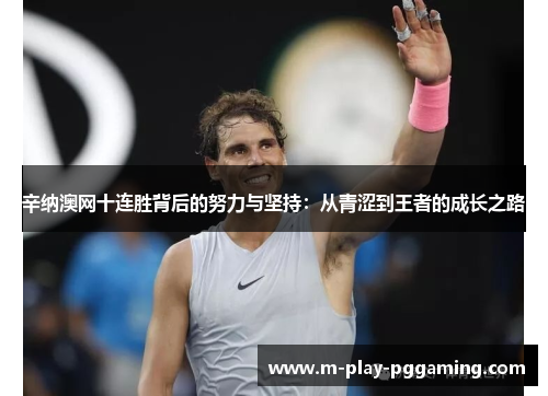辛纳澳网十连胜背后的努力与坚持:从青涩到王者的成长之路 辛纳澳网十连胜背后的努力与坚持:从青涩到王者的成长之路