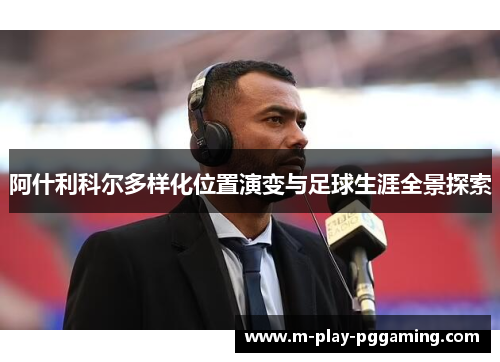 阿什利科尔多样化位置演变与足球生涯全景探索