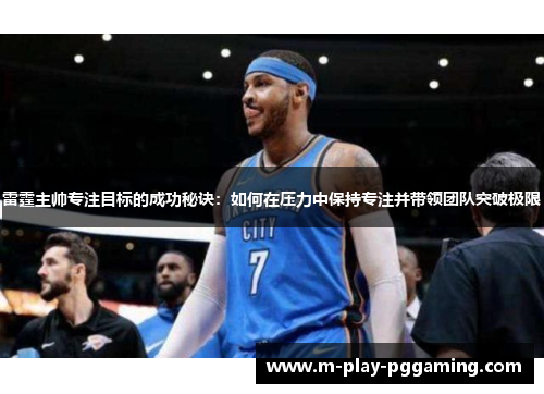 雷霆主帅专注目标的成功秘诀:如何在压力中保持专注并带领团队突破极限 雷霆主帅专注目标的成功秘诀:如何在压力中保持专注并带领团队突破极限
