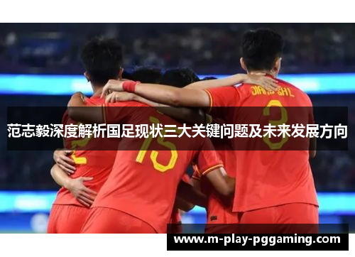 范志毅深度解析国足现状三大关键问题及未来发展方向