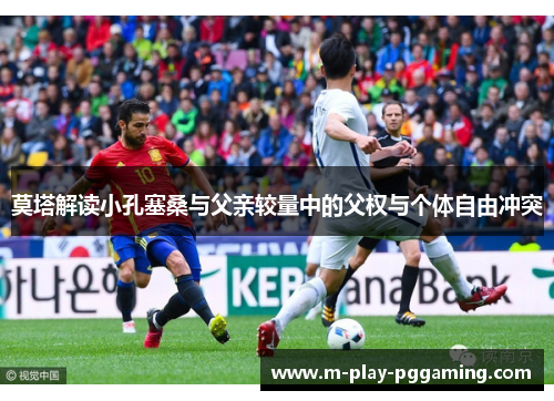 莫塔解读小孔塞桑与父亲较量中的父权与个体自由冲突 莫塔解读小孔塞桑与父亲较量中的父权与个体自由冲突