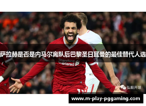 萨拉赫是否是内马尔离队后巴黎圣日耳曼的最佳替代人选 萨拉赫是否是内马尔离队后巴黎圣日耳曼的最佳替代人选