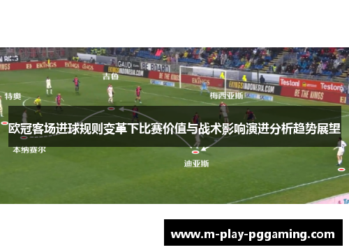 欧冠客场进球规则变革下比赛价值与战术影响演进分析趋势展望