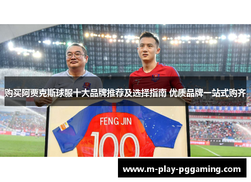 购买阿贾克斯球服十大品牌推荐及选择指南 优质品牌一站式购齐