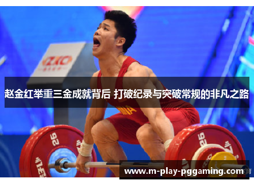 赵金红举重三金成就背后 打破纪录与突破常规的非凡之路 赵金红举重三金成就背后 打破纪录与突破常规的非凡之路