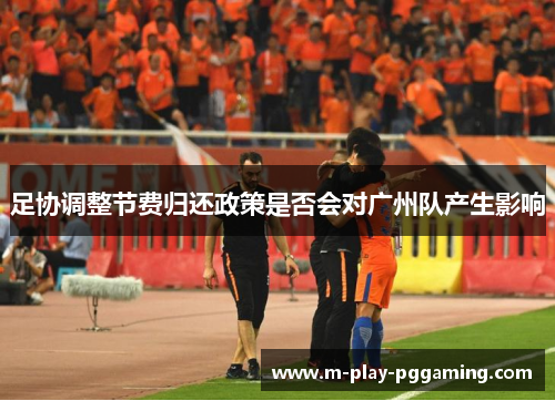足协调整节费归还政策是否会对广州队产生影响