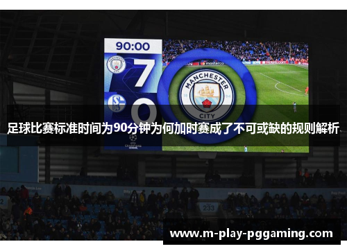 足球比赛标准时间为90分钟为何加时赛成了不可或缺的规则解析 足球比赛标准时间为90分钟为何加时赛成了不可或缺的规则解析