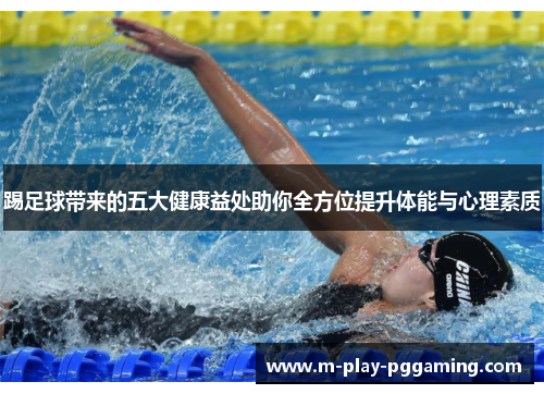 踢足球带来的五大健康益处助你全方位提升体能与心理素质