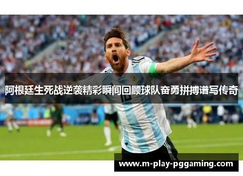 阿根廷生死战逆袭精彩瞬间回顾球队奋勇拼搏谱写传奇