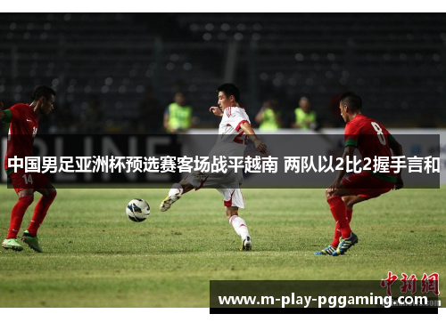 中国男足亚洲杯预选赛客场战平越南 两队以2比2握手言和