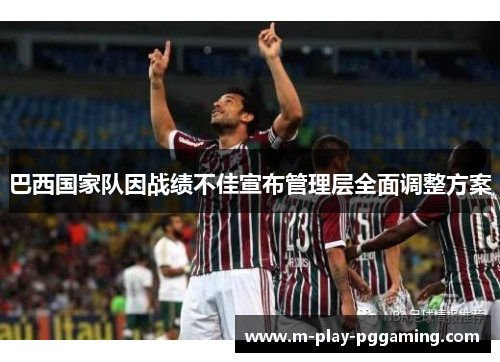 巴西国家队因战绩不佳宣布管理层全面调整方案