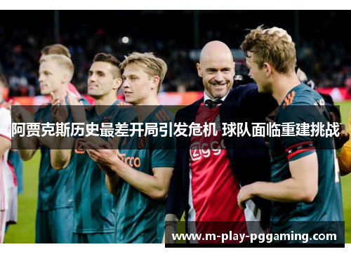 阿贾克斯历史最差开局引发危机 球队面临重建挑战