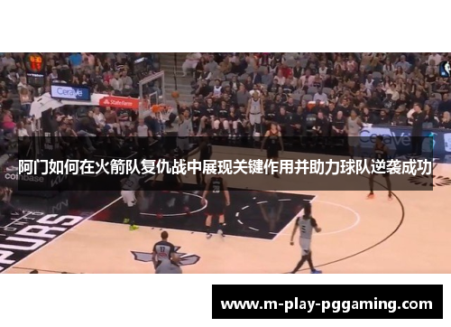 阿门如何在火箭队复仇战中展现关键作用并助力球队逆袭成功