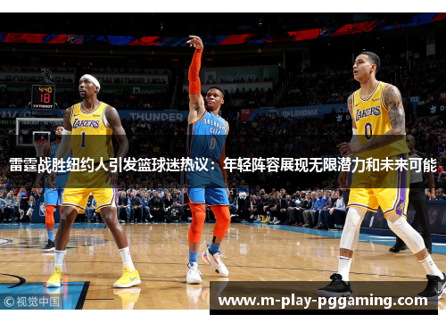 雷霆战胜纽约人引发篮球迷热议：年轻阵容展现无限潜力和未来可能