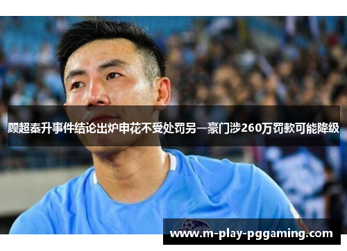 顾超秦升事件结论出炉申花不受处罚另一豪门涉260万罚款可能降级