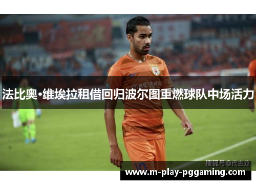 法比奥·维埃拉租借回归波尔图重燃球队中场活力 法比奥·维埃拉租借回归波尔图重燃球队中场活力