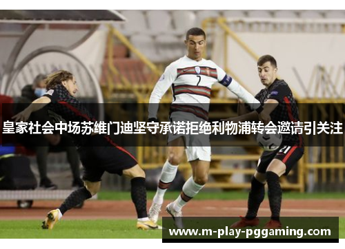 皇家社会中场苏维门迪坚守承诺拒绝利物浦转会邀请引关注 皇家社会中场苏维门迪坚守承诺拒绝利物浦转会邀请引关注