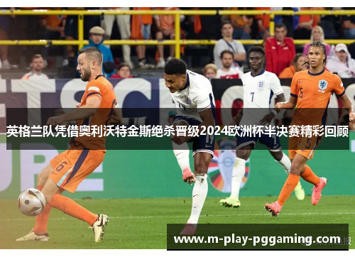 英格兰队凭借奥利沃特金斯绝杀晋级2024欧洲杯半决赛精彩回顾