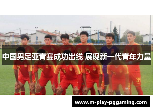 中国男足亚青赛成功出线 展现新一代青年力量