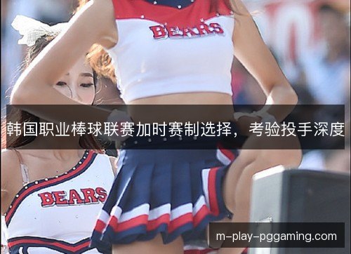 韩国职业棒球联赛加时赛制选择，考验投手深度