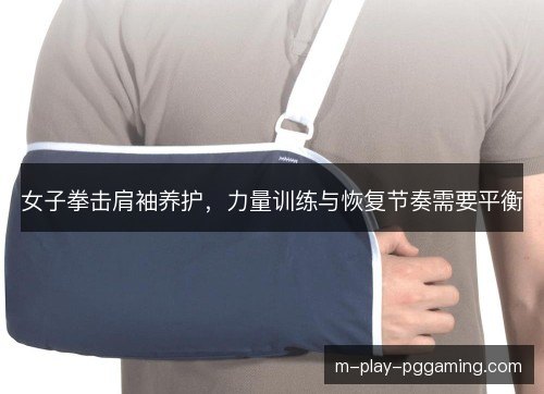 女子拳击肩袖养护，力量训练与恢复节奏需要平衡
